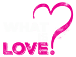 WHAT IS LOVE?